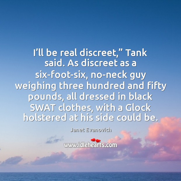I’ll be real discreet,” Tank said. As discreet as a six-foot-six, Janet Evanovich Picture Quote