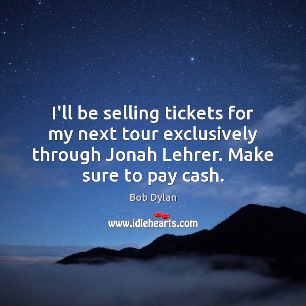 I’ll be selling tickets for my next tour exclusively through Jonah Lehrer. Bob Dylan Picture Quote