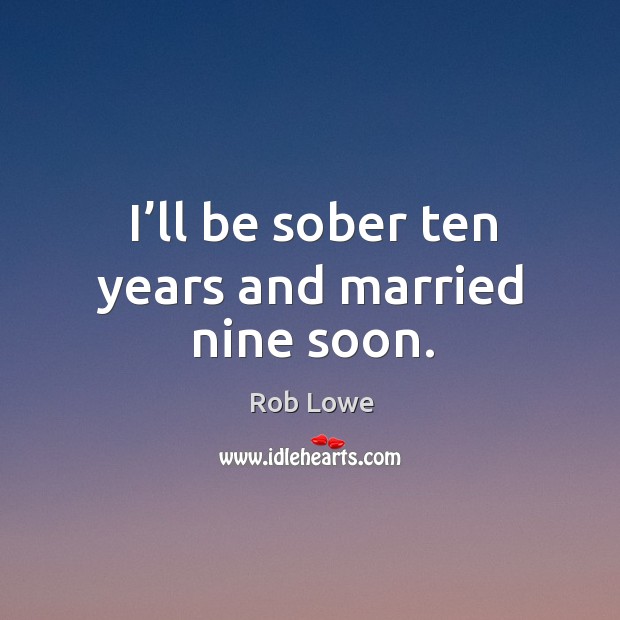 I’ll be sober ten years and married nine soon. Image