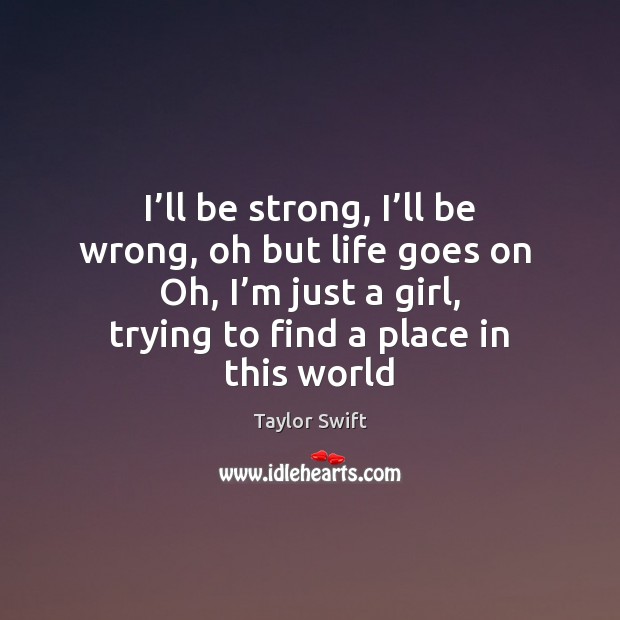 I’ll be strong, I’ll be wrong, oh but life goes Image