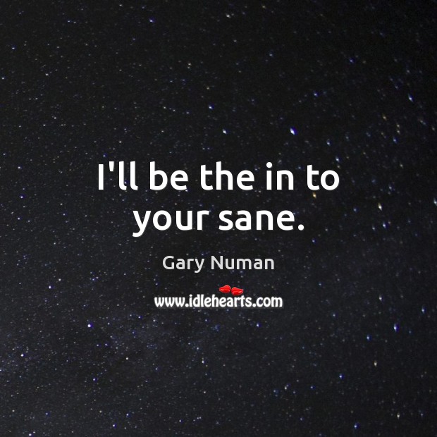 I’ll be the in to your sane. Gary Numan Picture Quote