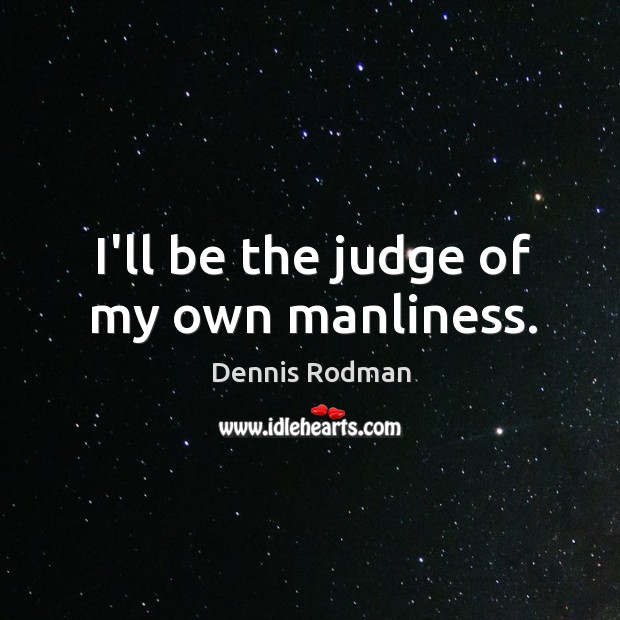 I’ll be the judge of my own manliness. Dennis Rodman Picture Quote