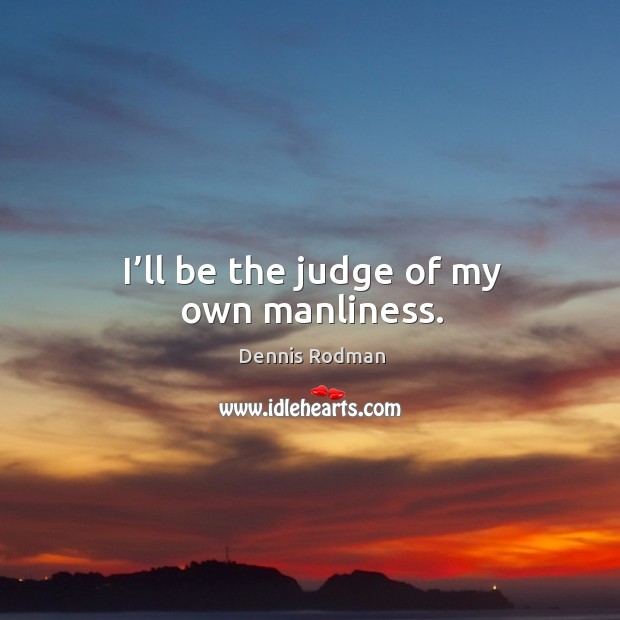 I’ll be the judge of my own manliness. Dennis Rodman Picture Quote