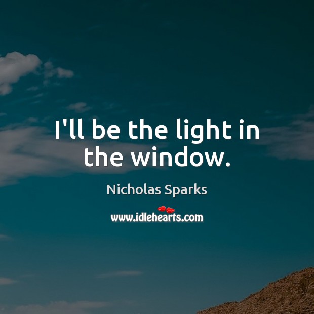 I’ll be the light in the window. Image