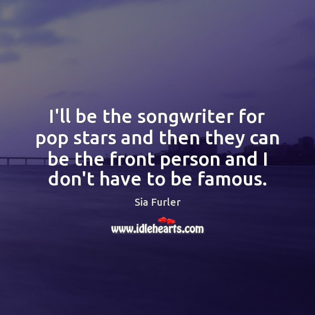 I’ll be the songwriter for pop stars and then they can be Sia Furler Picture Quote