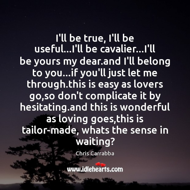 I’ll be true, I’ll be useful…I’ll be cavalier…I’ll be yours Chris Carrabba Picture Quote