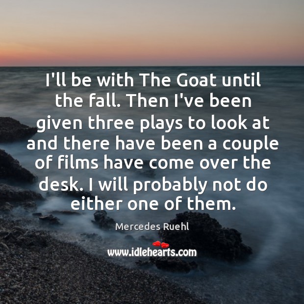 I’ll be with The Goat until the fall. Then I’ve been given Mercedes Ruehl Picture Quote