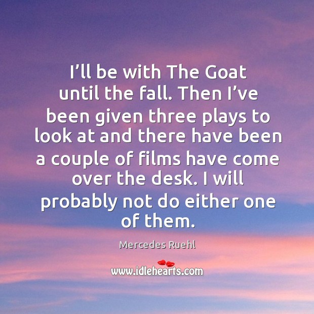I’ll be with the goat until the fall. Then I’ve been given three plays to look at and there have been a Mercedes Ruehl Picture Quote