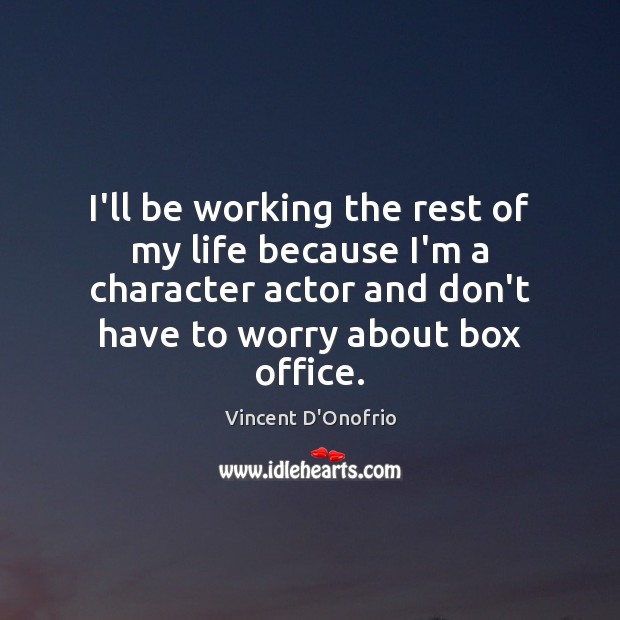 I’ll be working the rest of my life because I’m a character Vincent D’Onofrio Picture Quote