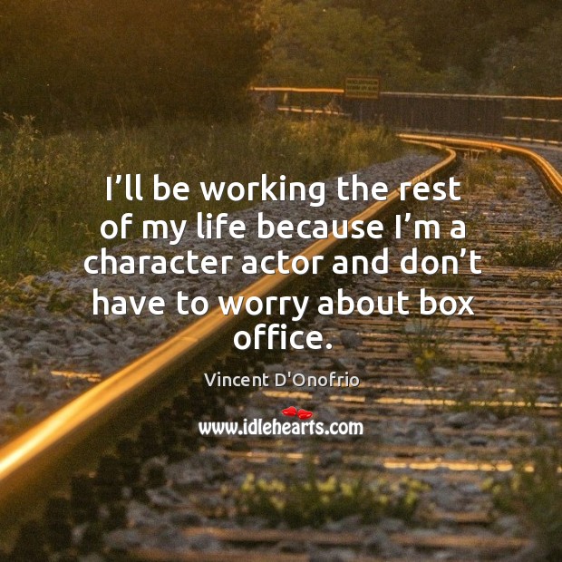 I’ll be working the rest of my life because I’m a character actor and don’t have to worry about box office. Vincent D’Onofrio Picture Quote
