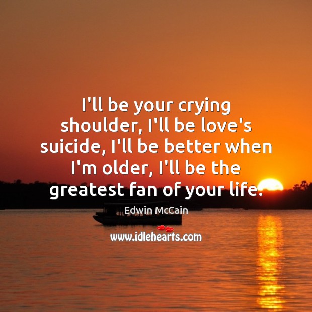 I’ll be your crying shoulder, I’ll be love’s suicide, I’ll be better Edwin McCain Picture Quote