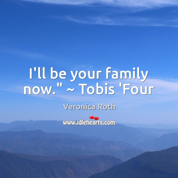 I’ll be your family now.” ~ Tobis ‘Four Veronica Roth Picture Quote