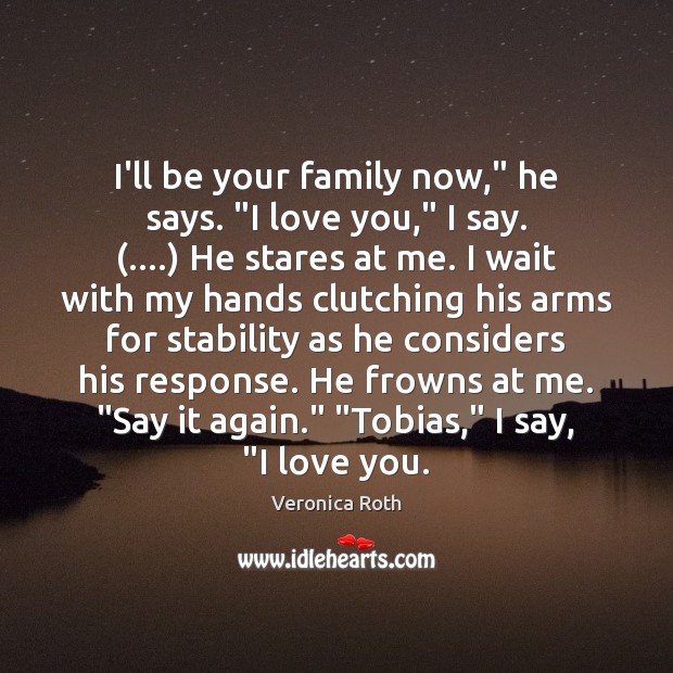 I’ll be your family now,” he says. “I love you,” I say. (….) Image