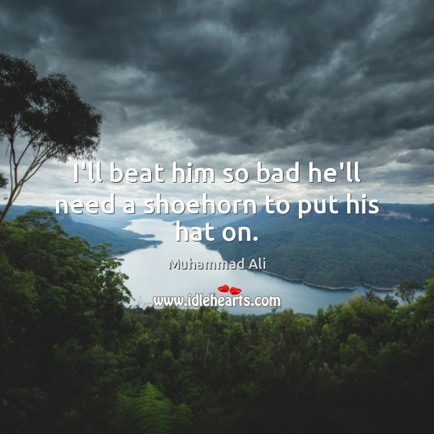 I’ll beat him so bad he’ll need a shoehorn to put his hat on. Muhammad Ali Picture Quote