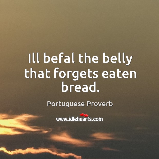 Ill befal the belly that forgets eaten bread. Portuguese Proverbs Image