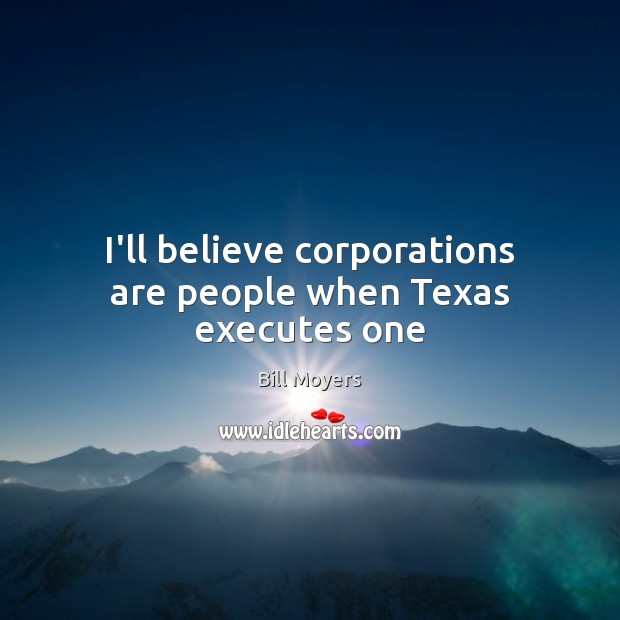 I’ll believe corporations are people when Texas executes one Bill Moyers Picture Quote