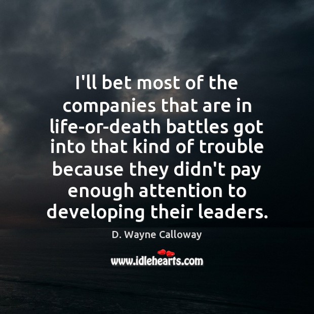 I’ll bet most of the companies that are in life-or-death battles got D. Wayne Calloway Picture Quote