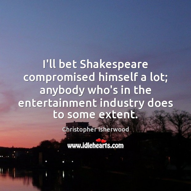 I’ll bet Shakespeare compromised himself a lot; anybody who’s in the entertainment Image