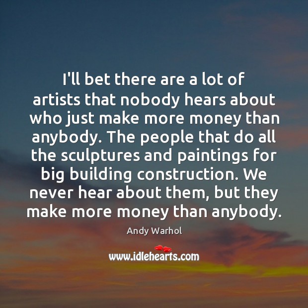 I’ll bet there are a lot of artists that nobody hears about Andy Warhol Picture Quote