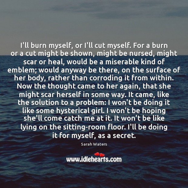 I’ll burn myself, or I’ll cut myself. For a burn or a Sarah Waters Picture Quote