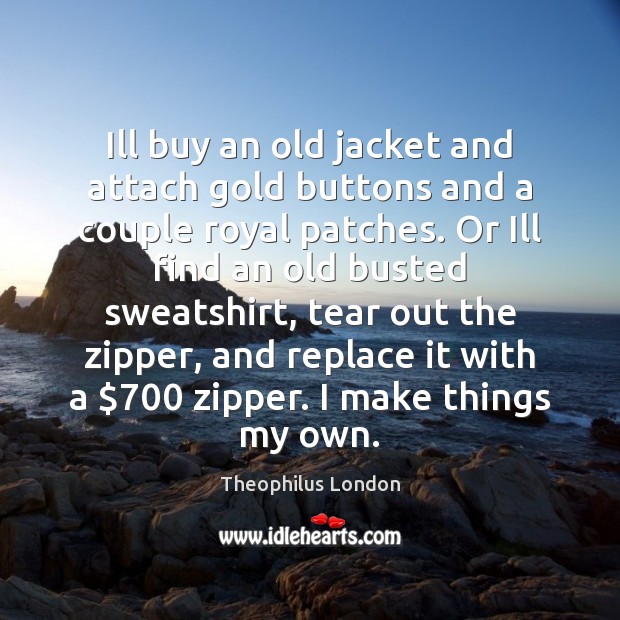 Ill buy an old jacket and attach gold buttons and a couple Theophilus London Picture Quote