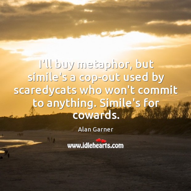 I’ll buy metaphor, but simile’s a cop-out used by scaredycats who won’t Alan Garner Picture Quote