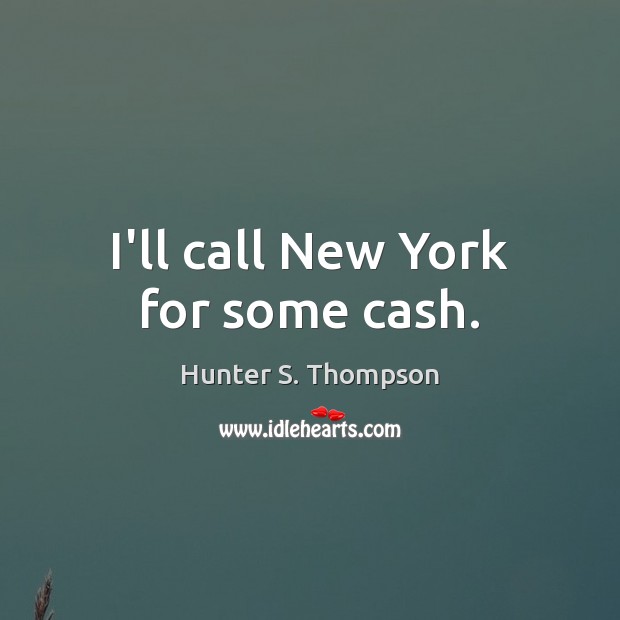 I’ll call New York for some cash. Hunter S. Thompson Picture Quote