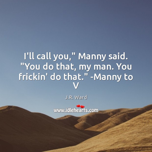 I’ll call you,” Manny said. “You do that, my man. You frickin’ do that.” -Manny to V J.R. Ward Picture Quote
