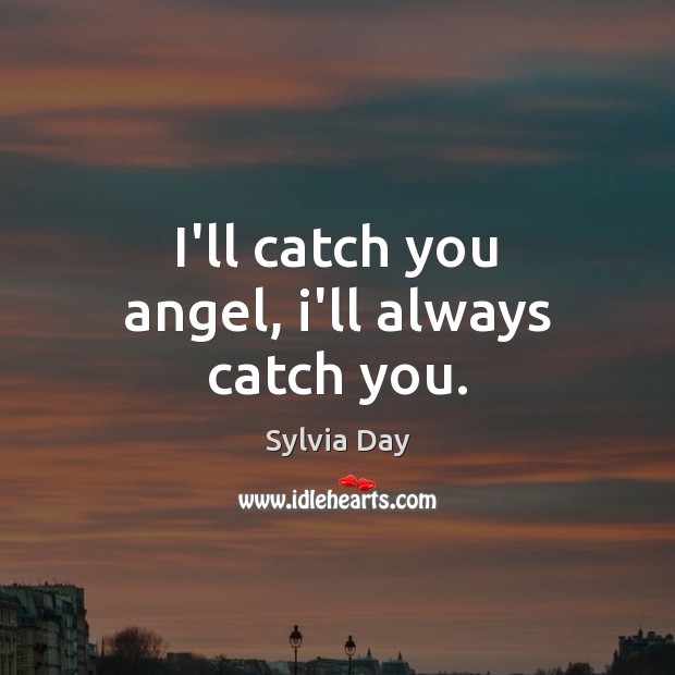 I’ll catch you angel, i’ll always catch you. Sylvia Day Picture Quote