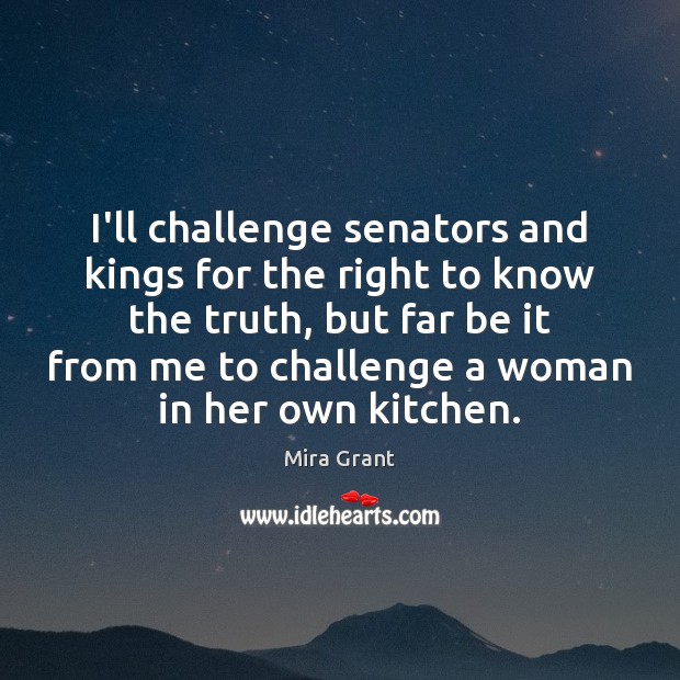 I’ll challenge senators and kings for the right to know the truth, Mira Grant Picture Quote