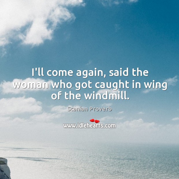 I’ll come again, said the woman who got caught in wing of the windmill. Scanian Proverbs Image