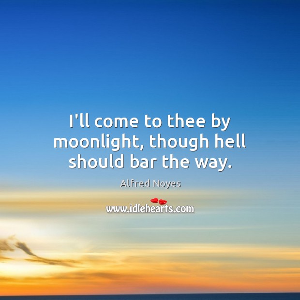 I’ll come to thee by moonlight, though hell should bar the way. Alfred Noyes Picture Quote