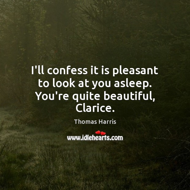 I’ll confess it is pleasant to look at you asleep. You’re quite beautiful, Clarice. Thomas Harris Picture Quote