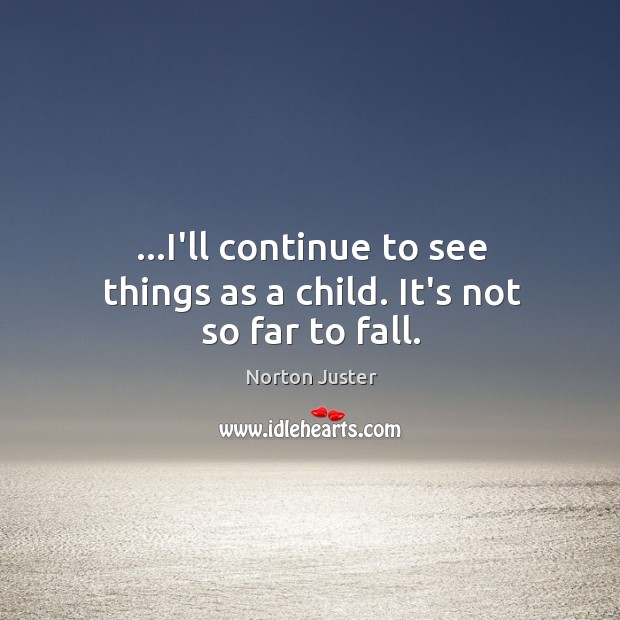 …I’ll continue to see things as a child. It’s not so far to fall. Norton Juster Picture Quote