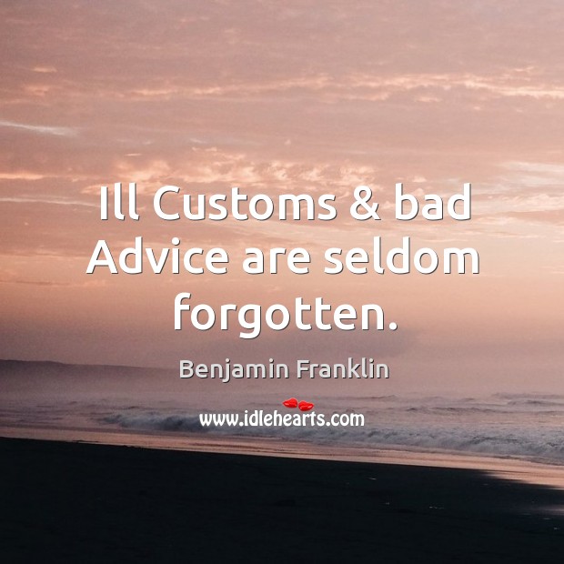 Ill customs & bad advice are seldom forgotten. Benjamin Franklin Picture Quote