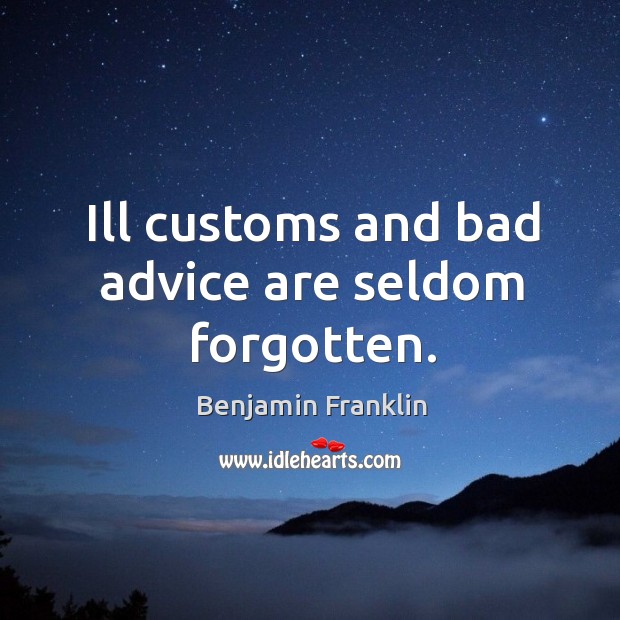 Ill customs and bad advice are seldom forgotten. Image