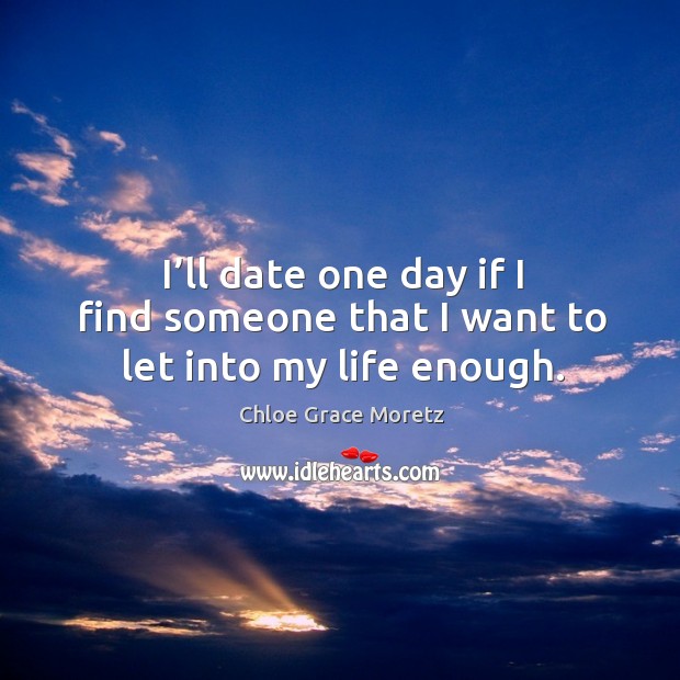 I’ll date one day if I find someone that I want to let into my life enough. Image
