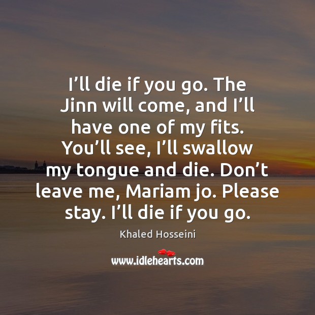 I’ll die if you go. The Jinn will come, and I’ Khaled Hosseini Picture Quote