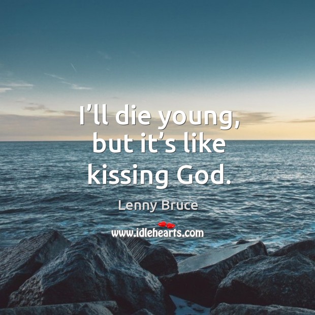 I’ll die young, but it’s like kissing God. Kissing Quotes Image