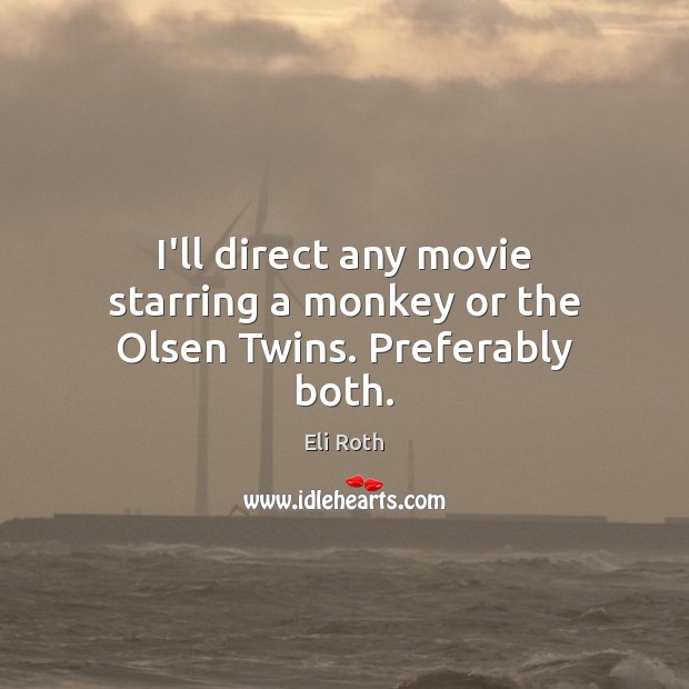 I’ll direct any movie starring a monkey or the Olsen Twins. Preferably both. Eli Roth Picture Quote
