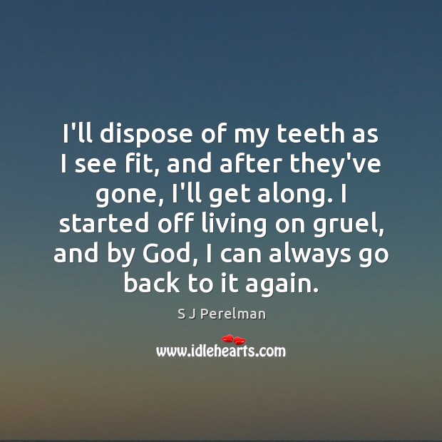 I’ll dispose of my teeth as I see fit, and after they’ve S J Perelman Picture Quote