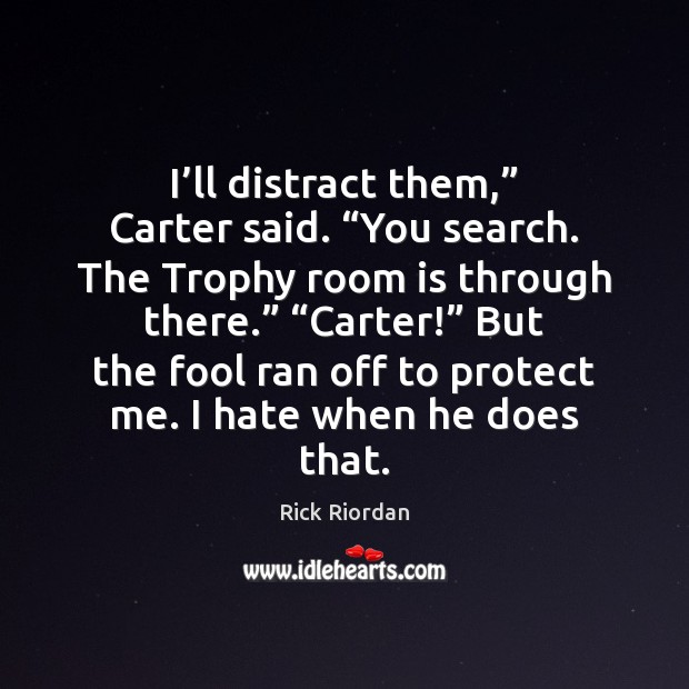 I’ll distract them,” Carter said. “You search. The Trophy room is Rick Riordan Picture Quote