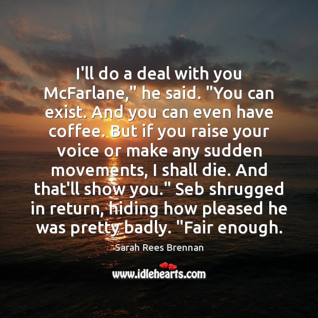I’ll do a deal with you McFarlane,” he said. “You can exist. Sarah Rees Brennan Picture Quote