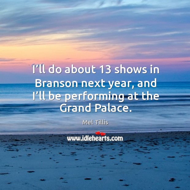 I’ll do about 13 shows in branson next year, and I’ll be performing at the grand palace. Mel Tillis Picture Quote