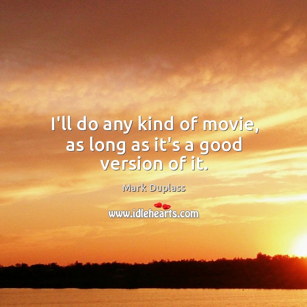 I’ll do any kind of movie, as long as it’s a good version of it. Mark Duplass Picture Quote