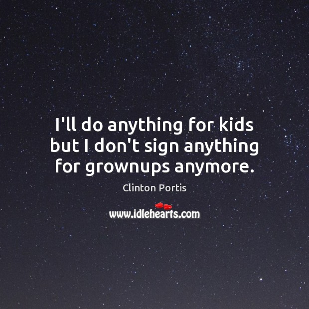 I’ll do anything for kids but I don’t sign anything for grownups anymore. Clinton Portis Picture Quote