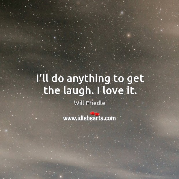 I’ll do anything to get the laugh. I love it. Will Friedle Picture Quote