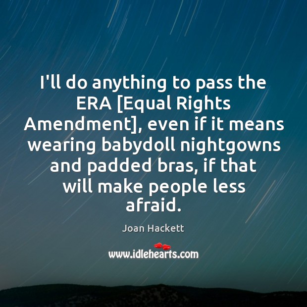 I’ll do anything to pass the ERA [Equal Rights Amendment], even if 