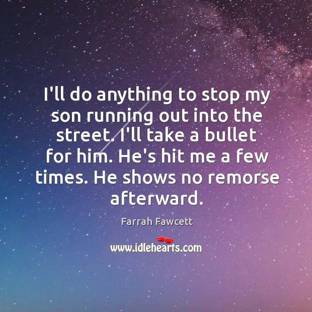 I’ll do anything to stop my son running out into the street. Farrah Fawcett Picture Quote