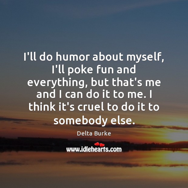 I’ll do humor about myself, I’ll poke fun and everything, but that’s Delta Burke Picture Quote